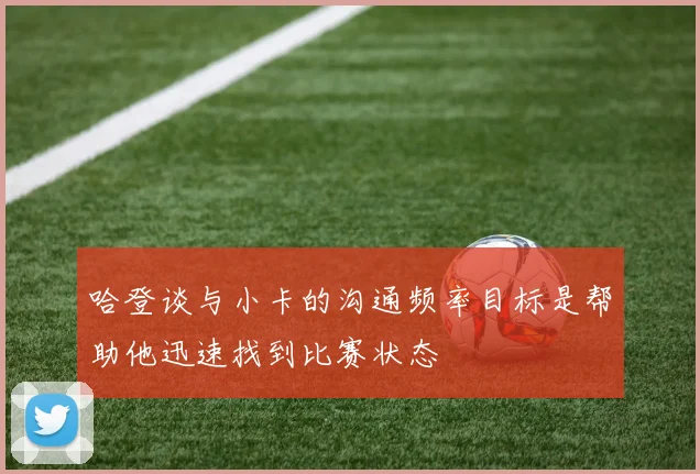 哈登谈与小卡的沟通频率目标是帮助他迅速找到比赛状态